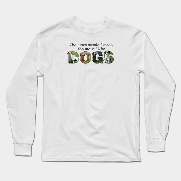 The more people I meet the more I like dogs - mixed dog breed oil painting word art Long Sleeve T-Shirt by DawnDesignsWordArt